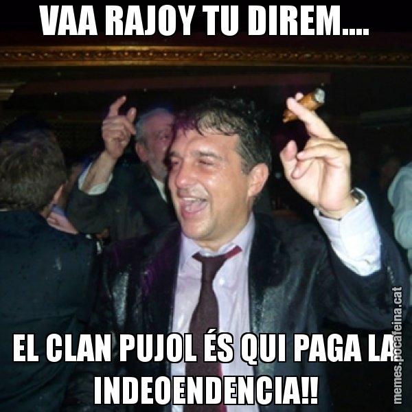 VAA RAJOY TU DIREM.... EL CLAN PUJOL ÉS QUI PAGA LA INDEOENDENCIA!! - Laporta de Festa