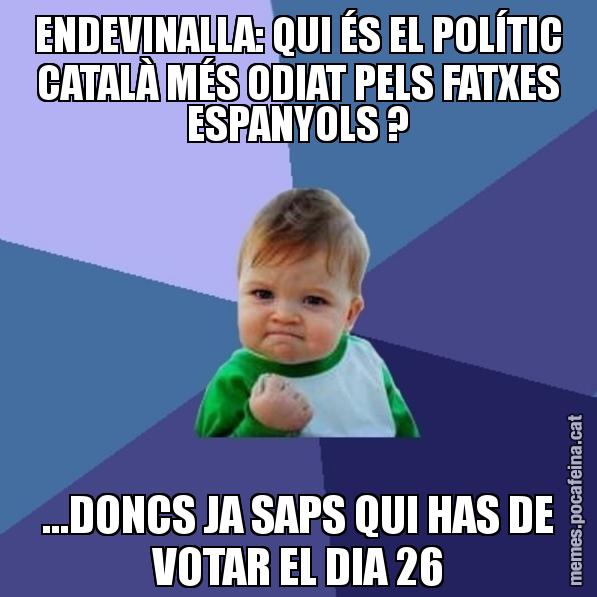 ENDEVINALLA: QUI ÉS EL POLÍTIC CATALÀ MÉS ODIAT PELS FATXES ESPANYOLS ? ...DONCS JA SAPS QUI HAS DE VOTAR EL DIA 26 - Success Kid