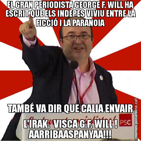 EL GRAN PERIODISTA GEORGE F. WILL HA ESCRIT QUE ELS INDEPES VIVIU ENTRE LA FICCIÓ I LA PARANOIA TAMBÉ VA DIR QUE CALIA ENVAIR L'IRAK.  VISCA G.F. WILL ! AARRIBAASPANYAA!!! - Miquel Iceta