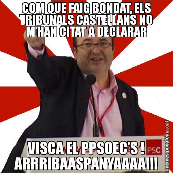 COM QUE FAIG BONDAT, ELS TRIBUNALS CASTELLANS NO M’HAN CITAT A DECLARAR VISCA EL PPSOEC’S ! ARRRIBAASPANYAAAA!!! - Miquel Iceta