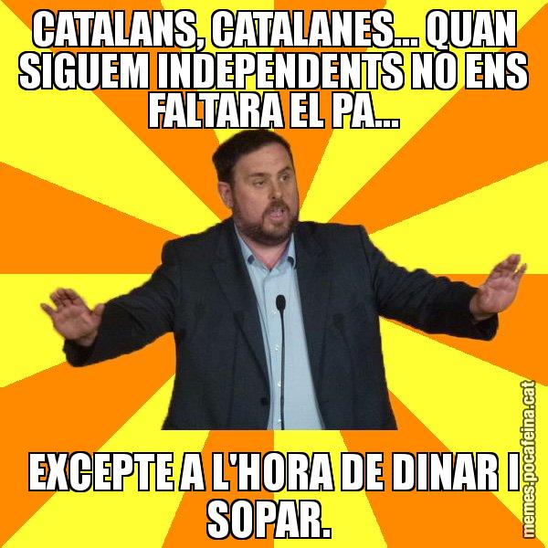 CATALANS, CATALANES... QUAN SIGUEM INDEPENDENTS NO ENS FALTARA EL PA... EXCEPTE A L'HORA DE DINAR I SOPAR. - Oriol Junqueras freeena!