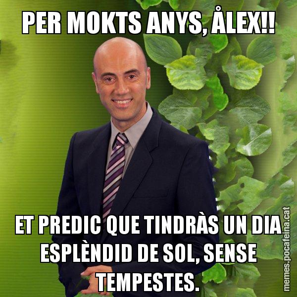 PER MOKTS ANYS, ÅLEX!! ET PREDIC QUE TINDRÀS UN DIA ESPLÈNDID DE SOL, SENSE TEMPESTES. - Tomàs Molina