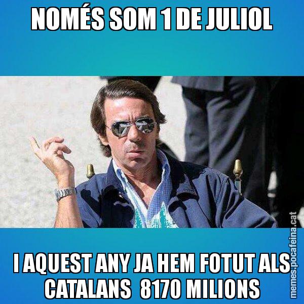 NOMÉS SOM 1 DE JULIOL I AQUEST ANY JA HEM FOTUT ALS CATALANS  8170 MILIONS - Aznar Lupas