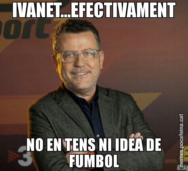 IVANET...EFECTIVAMENT NO EN TENS NI IDEA DE FUMBOL - Lluís Canut