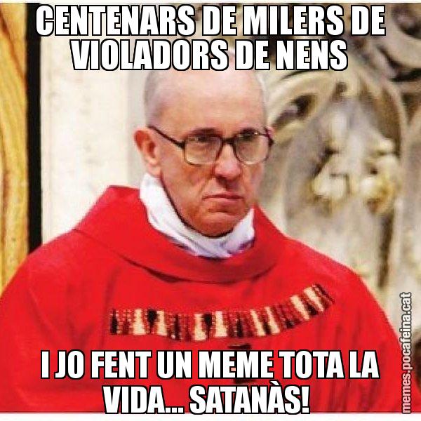CENTENARS DE MILERS DE VIOLADORS DE NENS I JO FENT UN MEME TOTA LA VIDA... SATANÀS! - Papa di Roma