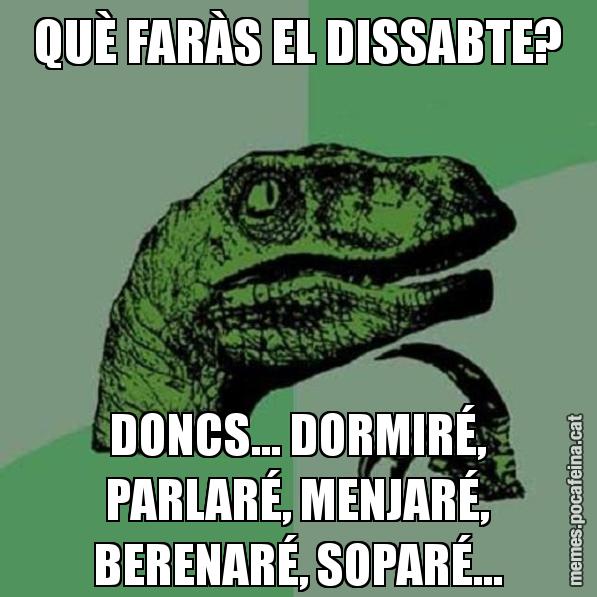 QUÈ FARÀS EL DISSABTE? DONCS... DORMIRÉ, PARLARÉ, MENJARÉ, BERENARÉ, SOPARÉ... - Philosoraptor