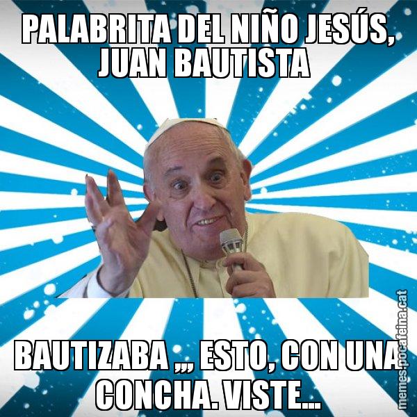 PALABRITA DEL NIÑO JESÚS, JUAN BAUTISTA  BAUTIZABA ,,, ESTO, CON UNA CONCHA. VISTE... - Papa Francisco
