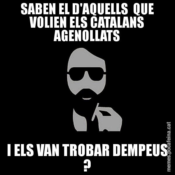 SABEN EL D'AQUELLS  QUE VOLIEN ELS CATALANS AGENOLLATS I ELS VAN TROBAR DEMPEUS ? - Eugenio