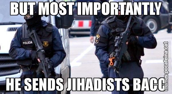 BUT MOST IMPORTANTLY HE SENDS JIHADISTS BACC