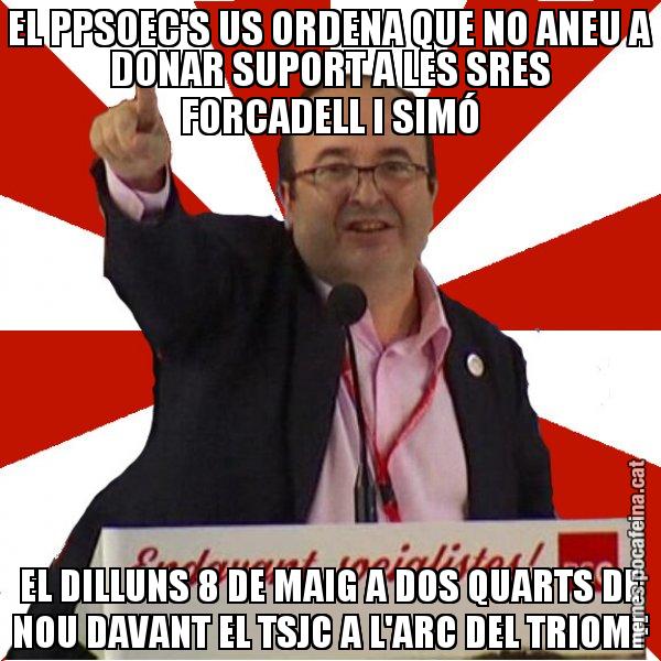 EL PPSOEC'S US ORDENA QUE NO ANEU A DONAR SUPORT A LES SRES FORCADELL I SIMÓ EL DILLUNS 8 DE MAIG A DOS QUARTS DE NOU DAVANT EL TSJC A L'ARC DEL TRIOMF - Miquel Iceta