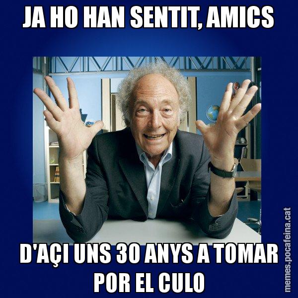JA HO HAN SENTIT, AMICS D'AÇI UNS 30 ANYS A TOMAR POR EL CULO - Eduard Punset