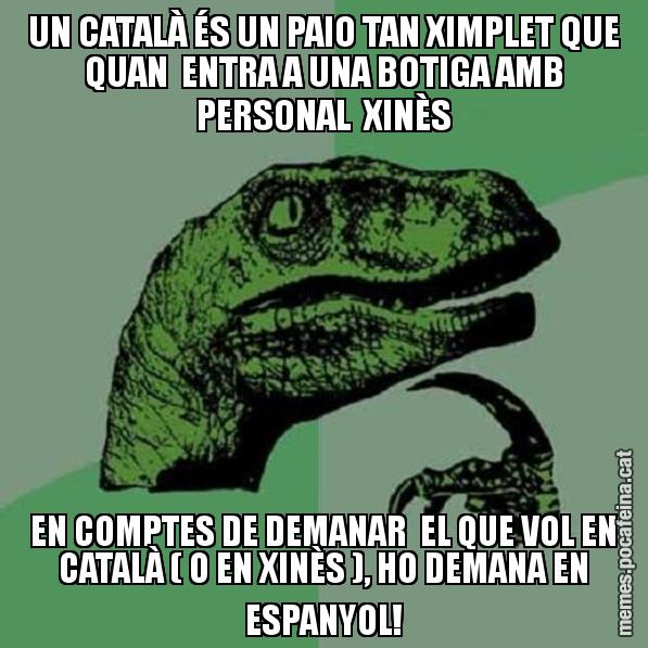 UN CATALÀ ÉS UN PAIO TAN XIMPLET QUE QUAN  ENTRA A UNA BOTIGA AMB PERSONAL  XINÈS EN COMPTES DE DEMANAR  EL QUE VOL EN CATALÀ ( O EN XINÈS ), HO DEMANA EN ESPANYOL! - Philosoraptor