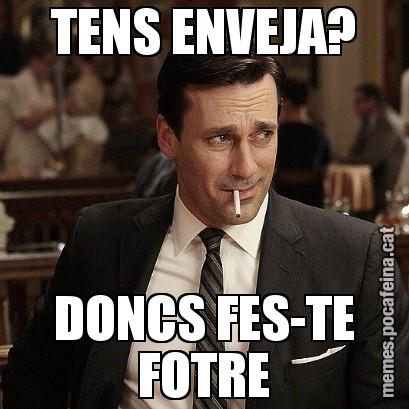 TENS ENVEJA? DONCS FES-TE FOTRE