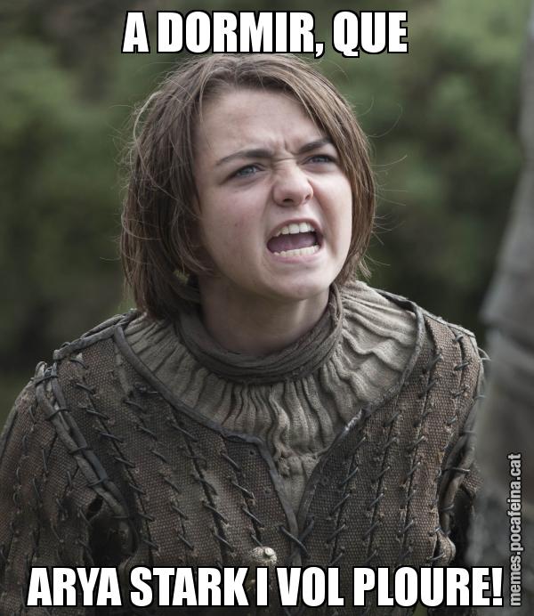 A DORMIR, QUE ARYA STARK I VOL PLOURE!