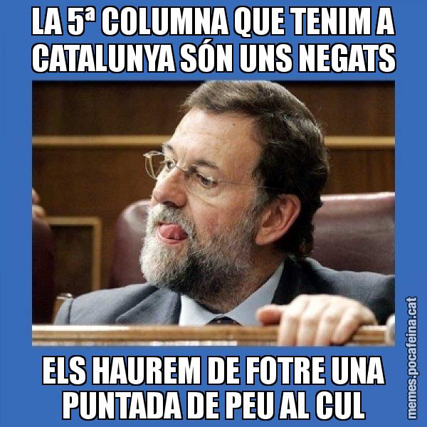 LA 5ª COLUMNA QUE TENIM A CATALUNYA SÓN UNS NEGATS ELS HAUREM DE FOTRE UNA PUNTADA DE PEU AL CUL - Mmmmmariano Rajoy