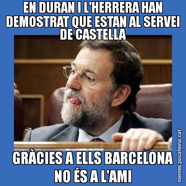 EN DURAN I L'HERRERA HAN DEMOSTRAT QUE ESTAN AL SERVEI DE CASTELLA GRÀCIES A ELLS BARCELONA NO ÉS A L'AMI - Mmmmmariano Rajoy