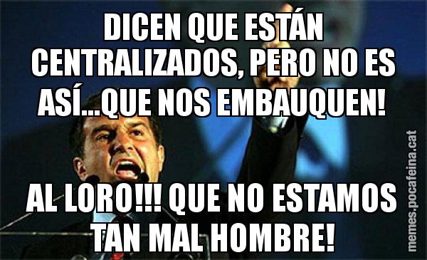 DICEN QUE ESTÁN CENTRALIZADOS, PERO NO ES ASÍ...QUE NOS EMBAUQUEN! AL LORO!!! QUE NO ESTAMOS TAN MAL HOMBRE! - Laporta al loro!