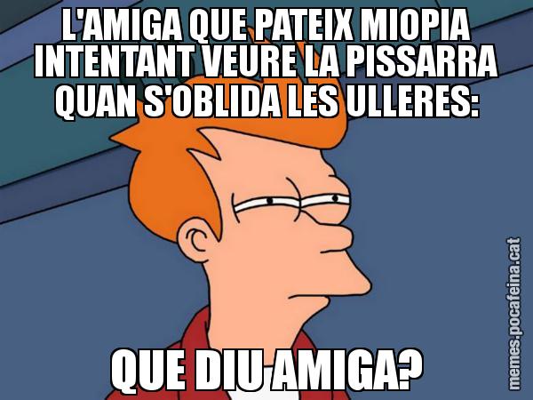 L'AMIGA QUE PATEIX MIOPIA INTENTANT VEURE LA PISSARRA QUAN S'OBLIDA LES ULLERES: QUE DIU AMIGA? - Futurama Fry