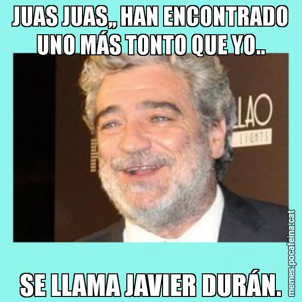 JUAS JUAS,, HAN ENCONTRADO UNO MÁS TONTO QUE YO.. SE LLAMA JAVIER DURÁN.