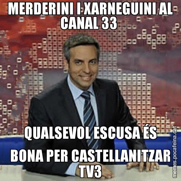 MERDERINI I XARNEGUINI AL CANAL 33  QUALSEVOL ESCUSA ÉS BONA PER CASTELLANITZAR TV3 - Trollicer