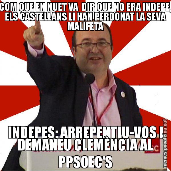 COM QUE EN NUET VA  DIR QUE NO ERA INDEPE, ELS CASTELLANS LI HAN PERDONAT LA SEVA MALIFETA INDEPES: ARREPENTIU-VOS I DEMANEU CLEMÈNCIA AL PPSOEC'S - Miquel Iceta