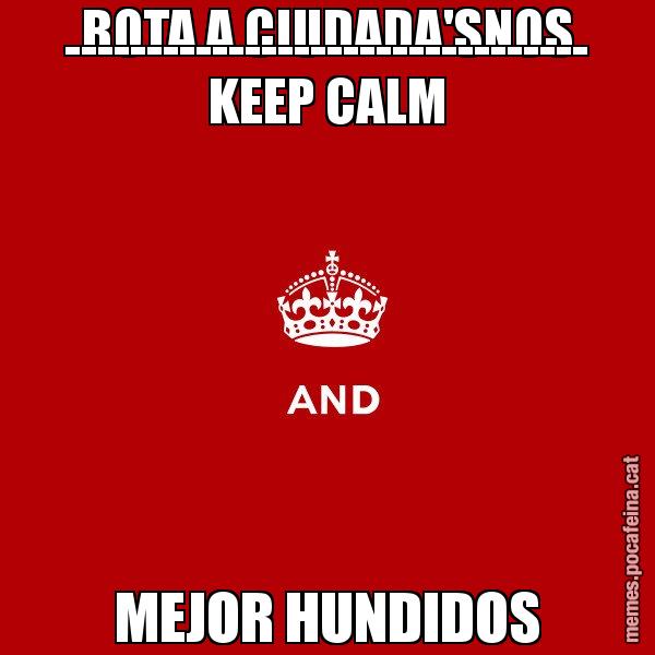 BOTA A CIUDADA'SNOS -------------------------------- KEEP CALM MEJOR HUNDIDOS - Keep