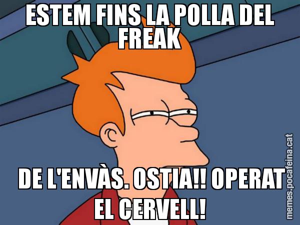 ESTEM FINS LA POLLA DEL FREAK  DE L'ENVÀS. OSTIA!! OPERAT EL CERVELL! - Futurama Fry