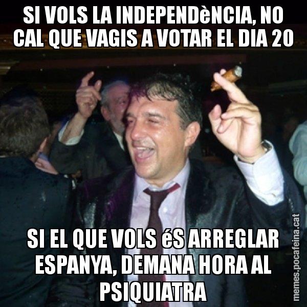 SI VOLS LA INDEPENDèNCIA, NO CAL QUE VAGIS A VOTAR EL DIA 20 SI EL QUE VOLS éS ARREGLAR ESPANYA, DEMANA HORA AL PSIQUIATRA - Laporta de Festa