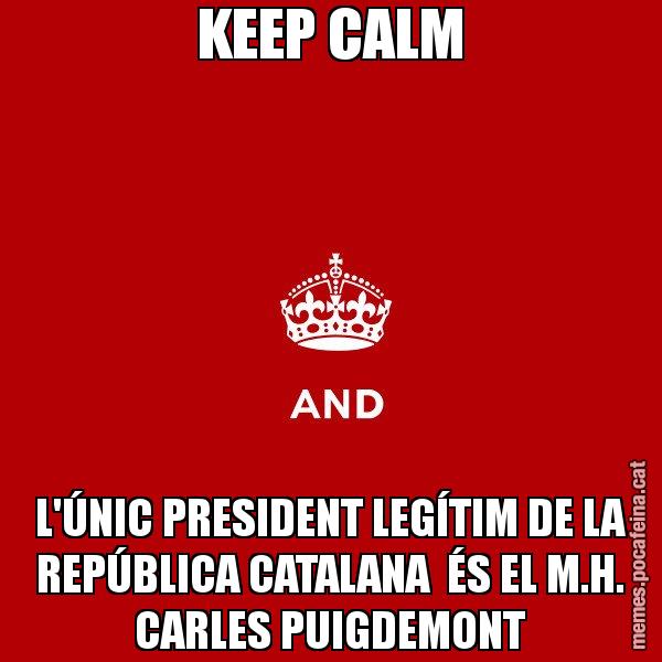 KEEP CALM L'ÚNIC PRESIDENT LEGÍTIM DE LA REPÚBLICA CATALANA  ÉS EL M.H. CARLES PUIGDEMONT - Keep