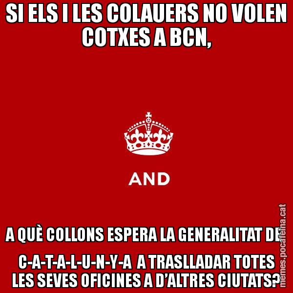 SI ELS I LES COLAUERS NO VOLEN COTXES A BCN, A QUÈ COLLONS ESPERA LA GENERALITAT DE  C-A-T-A-L-U-N-Y-A  A TRASLLADAR TOTES LES SEVES OFICINES A D’ALTRES CIUTATS? - Keep