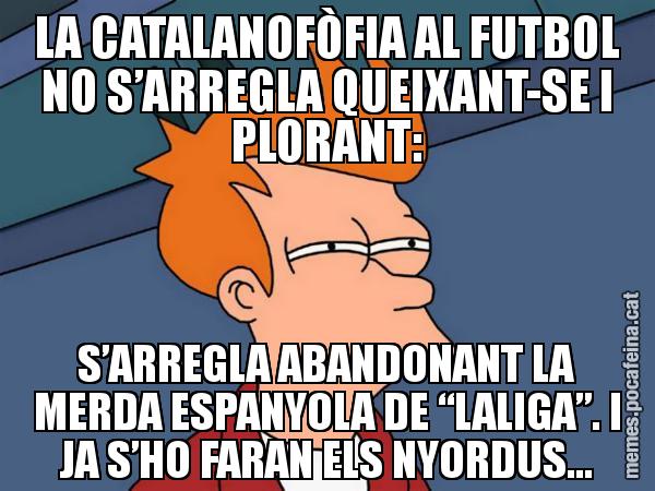 LA CATALANOFÒFIA AL FUTBOL NO S’ARREGLA QUEIXANT-SE I PLORANT: S’ARREGLA ABANDONANT LA MERDA ESPANYOLA DE “LALIGA”. I JA S’HO FARAN ELS NYORDUS... - Futurama Fry