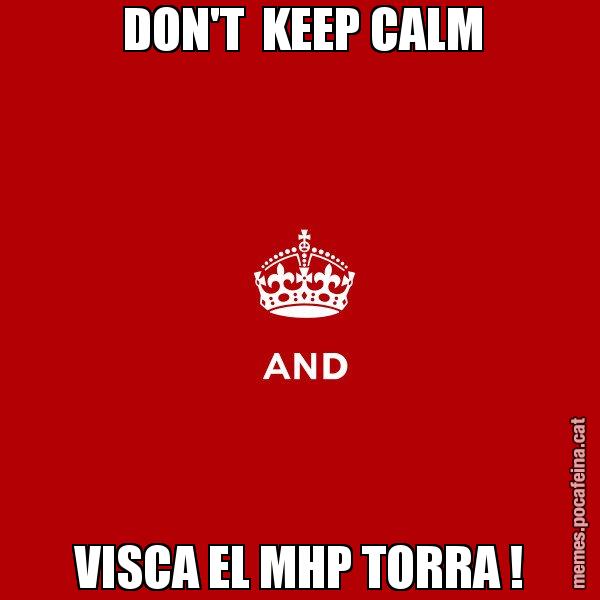 DON'T  KEEP CALM VISCA EL MHP TORRA ! - Keep