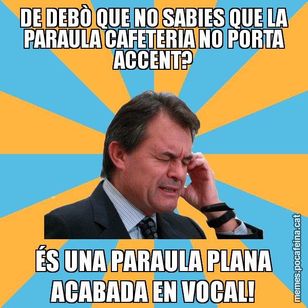 DE DEBÒ QUE NO SABIES QUE LA PARAULA CAFETERIA NO PORTA ACCENT? ÉS UNA PARAULA PLANA ACABADA EN VOCAL! - Artur Mas Turbat