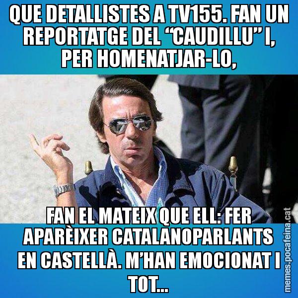 QUE DETALLISTES A TV155. FAN UN REPORTATGE DEL “CAUDILLU” I, PER HOMENATJAR-LO, FAN EL MATEIX QUE ELL: FER APARÈIXER CATALANOPARLANTS EN CASTELLÀ. M’HAN EMOCIONAT I TOT... - Aznar Lupas