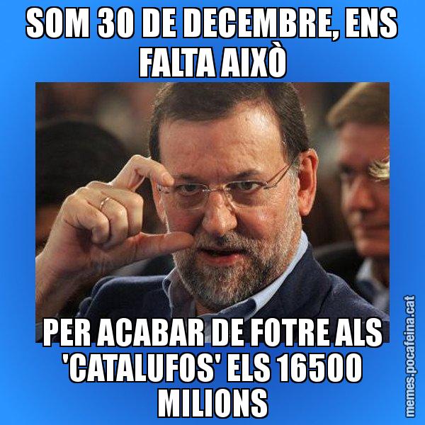SOM 30 DE DECEMBRE, ENS FALTA AIXÒ PER ACABAR DE FOTRE ALS 'CATALUFOS' ELS 16500 MILIONS - Rajoy titola