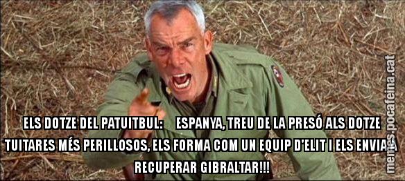 ELS DOTZE DEL PATUITBUL:     ESPANYA, TREU DE LA PRESÓ ALS DOTZE TUITARES MÉS PERILLOSOS, ELS FORMA COM UN EQUIP D'ELIT I ELS ENVIA A RECUPERAR GIBRALTAR!!!