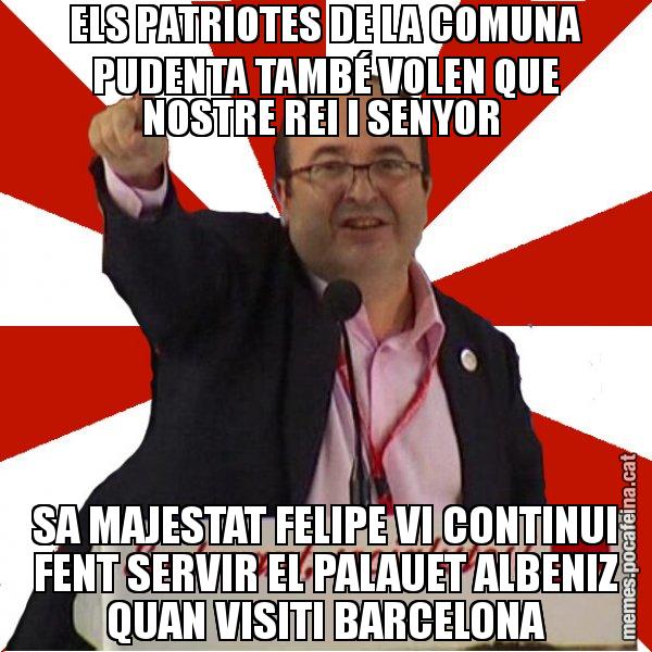 ELS PATRIOTES DE LA COMUNA PUDENTA TAMBÉ VOLEN QUE NOSTRE REI I SENYOR  SA MAJESTAT FELIPE VI CONTINUI FENT SERVIR EL PALAUET ALBENIZ QUAN VISITI BARCELONA - Miquel Iceta