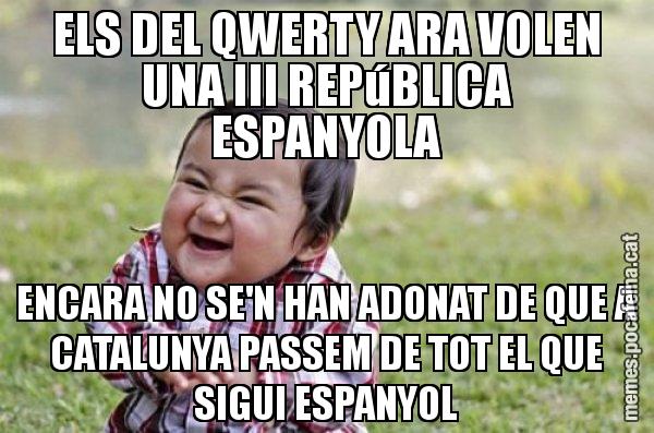 ELS DEL QWERTY ARA VOLEN UNA III REPúBLICA ESPANYOLA ENCARA NO SE'N HAN ADONAT DE QUE A CATALUNYA PASSEM DE TOT EL QUE SIGUI ESPANYOL - El diabòlic nen asiàtic