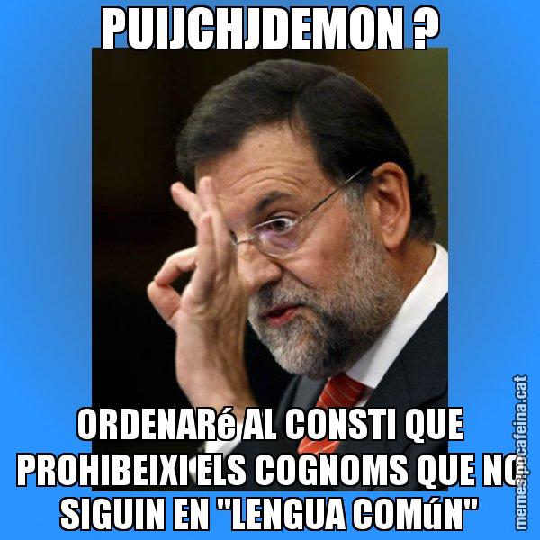 PUIJCHJDEMON ? ORDENARé AL CONSTI QUE PROHIBEIXI ELS COGNOMS QUE NO SIGUIN EN "LENGUA COMúN" - Rajoy Zero