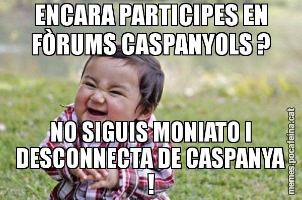 ENCARA PARTICIPES EN FÒRUMS CASPANYOLS ? NO SIGUIS MONIATO I DESCONNECTA DE CASPANYA ! - El diabòlic nen asiàtic