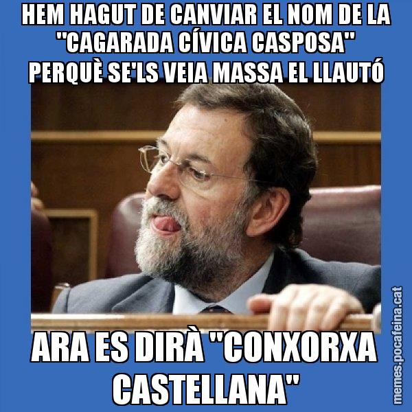 HEM HAGUT DE CANVIAR EL NOM DE LA "CAGARADA CÍVICA CASPOSA" PERQUÈ SE'LS VEIA MASSA EL LLAUTÓ ARA ES DIRÀ "CONXORXA CASTELLANA" - Mmmmmariano Rajoy