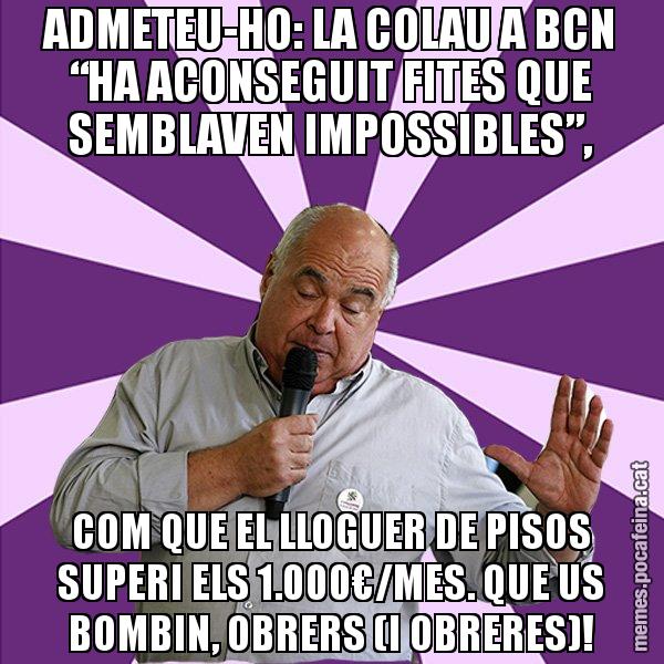 ADMETEU-HO: LA COLAU A BCN “HA ACONSEGUIT FITES QUE SEMBLAVEN IMPOSSIBLES”, COM QUE EL LLOGUER DE PISOS SUPERI ELS 1.000€/MES. QUE US BOMBIN, OBRERS (I OBRERES)! - Lluís Rabell - 27S