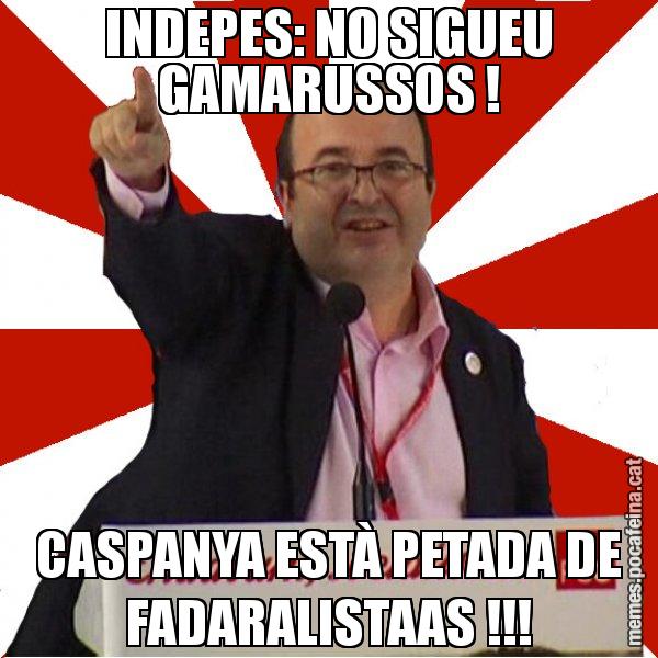 INDEPES: NO SIGUEU GAMARUSSOS ! CASPANYA ESTÀ PETADA DE FADARALISTAAS !!! - Miquel Iceta