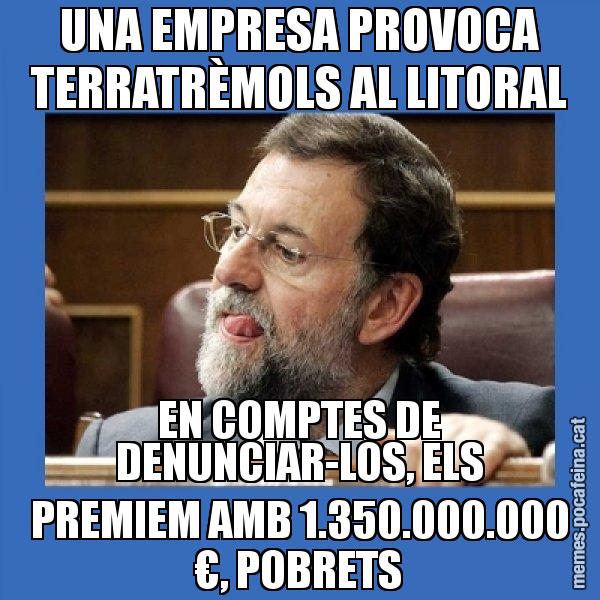 UNA EMPRESA PROVOCA TERRATRÈMOLS AL LITORAL EN COMPTES DE DENUNCIAR-LOS, ELS PREMIEM AMB 1.350.000.000 €, POBRETS - Mmmmmariano Rajoy