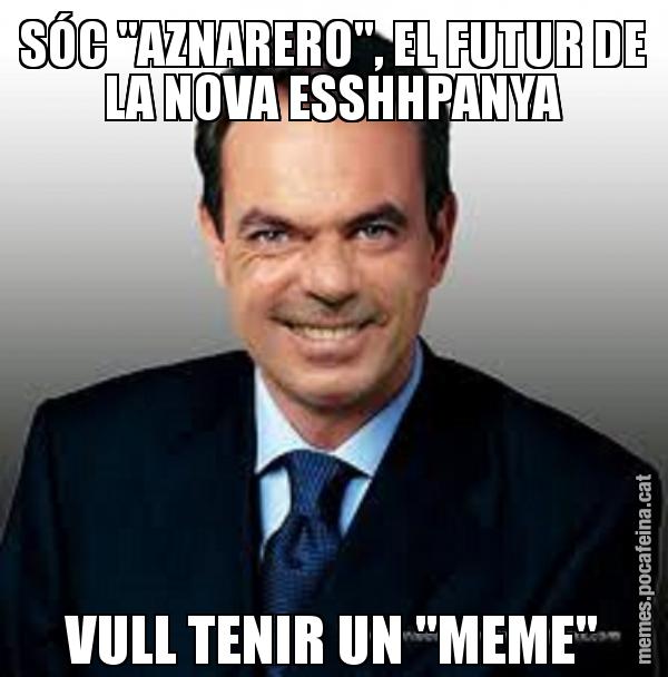 SÓC "AZNARERO", EL FUTUR DE LA NOVA ESSHHPANYA VULL TENIR UN "MEME"