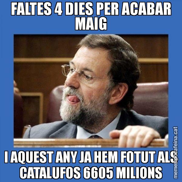 FALTES 4 DIES PER ACABAR MAIG I AQUEST ANY JA HEM FOTUT ALS CATALUFOS 6605 MILIONS - Mmmmmariano Rajoy