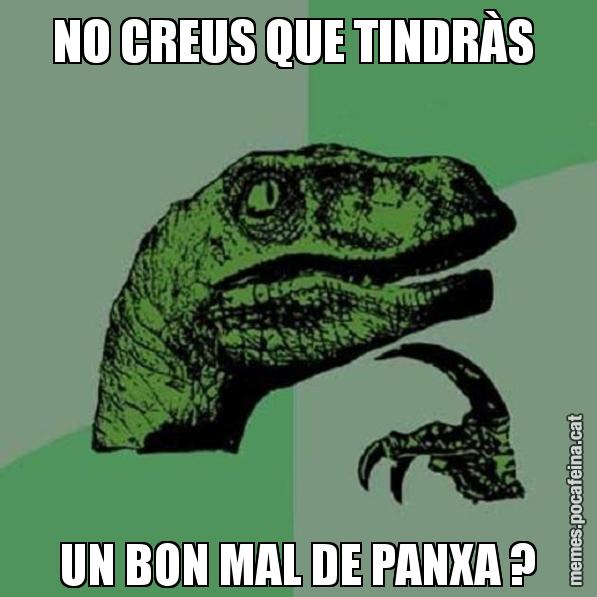NO CREUS QUE TINDRÀS  UN BON MAL DE PANXA ? - Philosoraptor