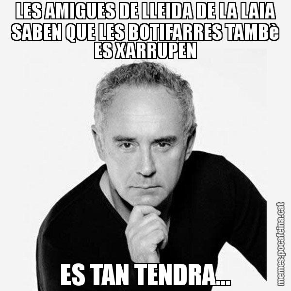 LES AMIGUES DE LLEIDA DE LA LAIA SABEN QUE LES BOTIFARRES TAMBè ES XARRUPEN ES TAN TENDRA... - Ferran Adrià Filòsof