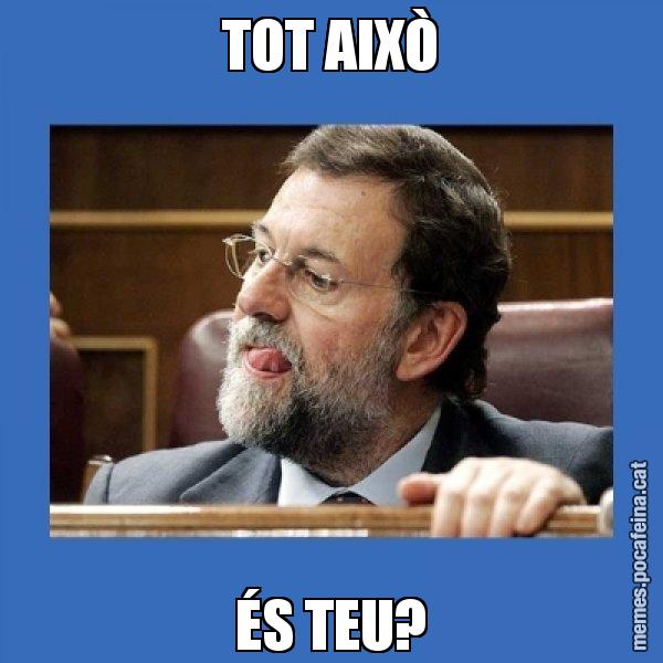TOT AIXÒ ÉS TEU? - Mmmmmariano Rajoy