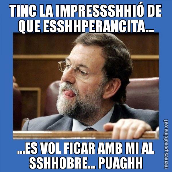 TINC LA IMPRESSSHHIÓ DE QUE ESSHHPERANCITA... ...ES VOL FICAR AMB MI AL SSHHOBRE... PUAGHH - Mmmmmariano Rajoy